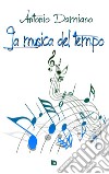 La musica del tempo libro di Damiano Antonio