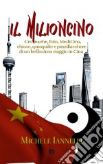 Il Milioncino. Cronache, foto, MediCina, chiose, quisquilie e pinzillacchere di un bellissimo viaggio in Cina libro