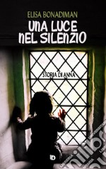 Una luce nel silenzio. (Storia di Anna) libro