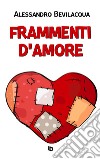 Frammenti d'amore. Nuova ediz. libro di Bevilacqua Alessandro