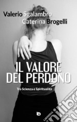 Il valore del perdono. Tra scienza e spiritualità. Ediz. illustrata libro