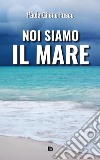 Noi siamo il mare. Nuova ediz. libro