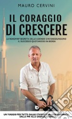 Il coraggio di crescere. La roadmap segreta delle aziende che raggiungono il successo quotandosi in borsa