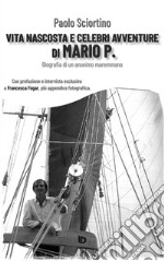 Vita nascosta e celebri avventure di Mario P. Biografia di un anonimo maremmano libro