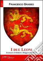 I due leoni. Il romanzo di Roberto e Ruggero d'Altavilla libro