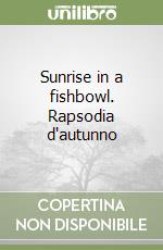 Sunrise in a fishbowl. Rapsodia d'autunno libro