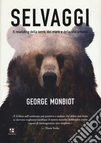 Selvaggi. Il rewilding della terra, dei mari e della vita umana libro