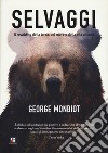 Selvaggi. Il rewilding della terra, dei mari e della vita umana libro di Monbiot George