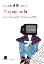 Propaganda. L'arte di manipolare l'opinione pubblica libro