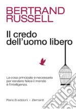 Il credo dell'uomo libero. La cosa principale e necessaria per rendere felice il mondo è l'intelligenza libro