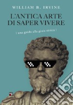 L'antica arte di saper vivere. Una guida alla gioia stoica libro