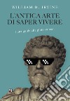 L'antica arte di saper vivere. Una guida alla gioia stoica libro di Irvine William B.