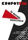 La morale anarchica libro di Kropotkin Pëtr Alekseevic