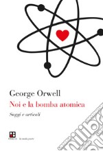 Noi e la bomba atomica. Saggi e articoli libro