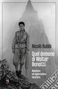 Quel demone di Walter Bonatti. Alpinismo ed esplorazione interiore libro