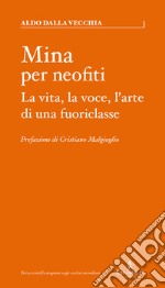 Mina per neofiti. La vita, la voce, l'arte di una fuoriclasse libro