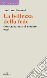 La bellezza della fede. Conversazioni sul credere, oggi libro