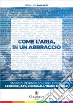 Come l'aria, in un abbraccio. Storie di genitori con figli e figlie lesbiche, gay, bisessuali, trans e queer libro