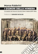 I signori della miniera. Gli uomini che fecero la Società Monte Amiata (1897-1945) libro