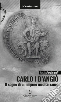 Carlo I d'Angiò. Il sogno di un impero mediterraneo libro