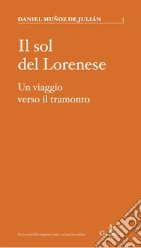 Il sol del Lorenese. Un viaggio verso il tramonto libro