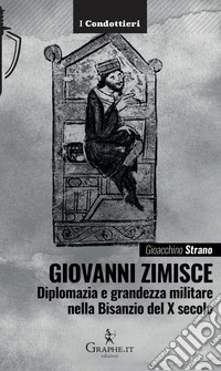 Giovanni Zimisce. Diplomazia e grandezza militare nella Bisanzio del X secolo libro