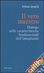 Il vero maestro. Dialogo sulle caratteristiche fondamentali dell'insegnante libro