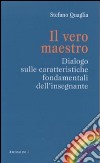 Il vero maestro. Dialogo sulle caratteristiche fondamentali dell'insegnante libro