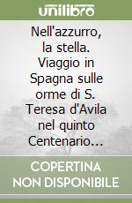 Nell'azzurro, la stella. Viaggio in Spagna sulle orme di S. Teresa d'Avila nel quinto Centenario della nascita (1515-2015) libro