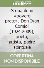 Storia di un «povero prete». Don Ivan Cornioli (1924-2009), poeta, artista, padre spirituale