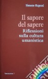 Il sapore del sapere. Riflessioni sulla cultura umanistica libro