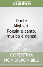 Dante Alighieri. Poesia e canto, musica e danza libro