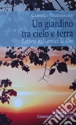 Un giardino tra cielo e terra. Lettere agli amici di Dio libro