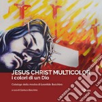 Jesus Christ Multicolor. I colori di un Dio. Catalogo della mostra di Leonildo Bocchino. Ediz. illustrata libro