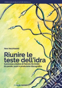 Riunire le teste dell'idra. Il processo creativo di Fabrizio De André tra parole, suoni e produzione discografica libro