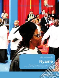 Nyame. Musica e liturgia nelle chiese protestanti: casi di studio nelle comunità migranti dal Ghana
