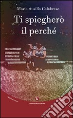 Ti spiegherò il perché. Ediz. illustrata libro