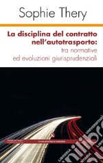 La disciplina del contratto nell'autotrasporto: tra normative ed evoluzioni giurisprudenziali libro