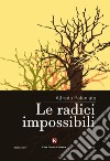 Le radici impossibili libro di Poloniato Alfredo