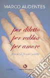 Per diletto per rabbia per amore. Pensieri, poesie, scritti libro