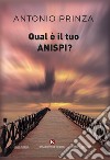 Qual è il tuo Anispi? libro di Prinza Antonio