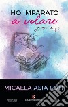 Ho imparato a volare. Lontano da qui libro