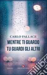 Mentre ti guardo tu guardi gli altri libro