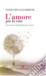 L'amore per la vita. Come la forza della famiglia può salvare