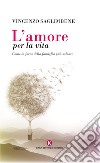 L'amore per la vita. Come la forza della famiglia può salvare libro