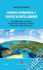 Guerra economica e servizi di intelligence. Dai conflitti militari e geo-politici alla supremazia economica e finanziaria. Gli eserciti e i militari del XXI secolo libro