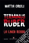 Terminus Ruber. La linea rossa libro