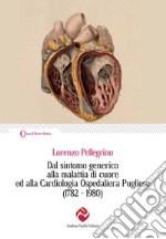 Dal sintomo generico alla malattia di cuore ed alla Cardiologia Ospedaliera Pugliese (1782-1980) libro