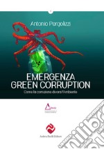 Emergenza green corruption. Come la corruzione divora l'ambiente libro