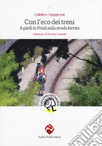 Con l'eco dei treni. A piedi in Friuli sulla strada ferrata